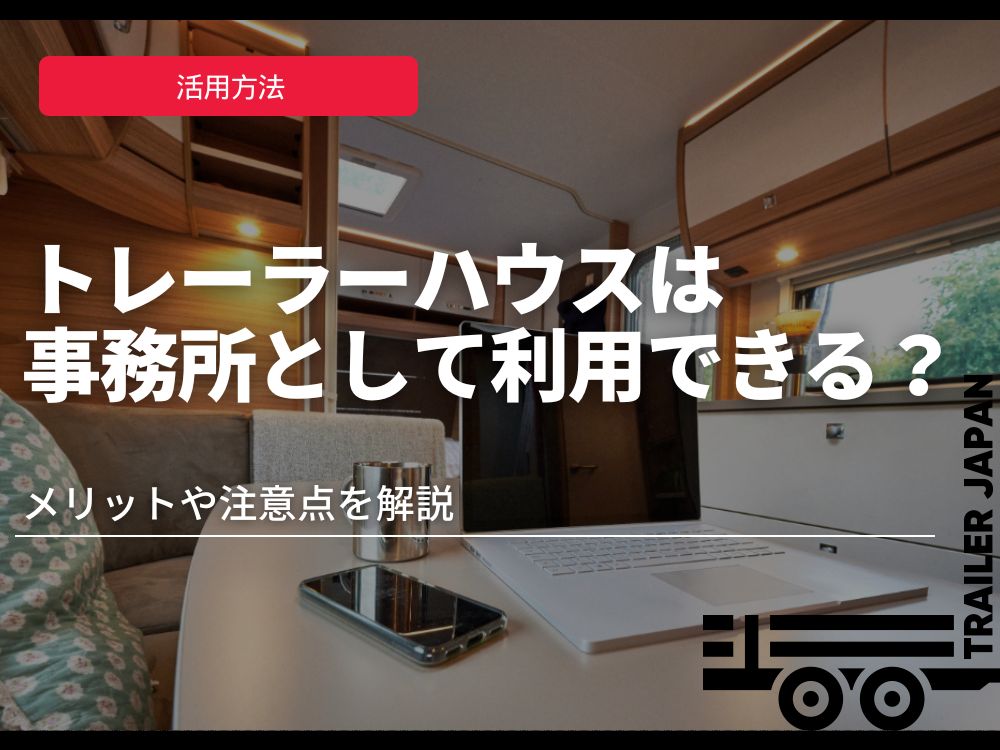 トレーラーハウスは事務所として利用できる？メリットや注意点を解説