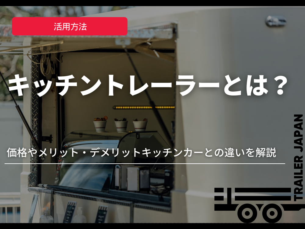 キッチントレーラーとは？価格やメリット・デメリット、キッチンカーとの違いを解説