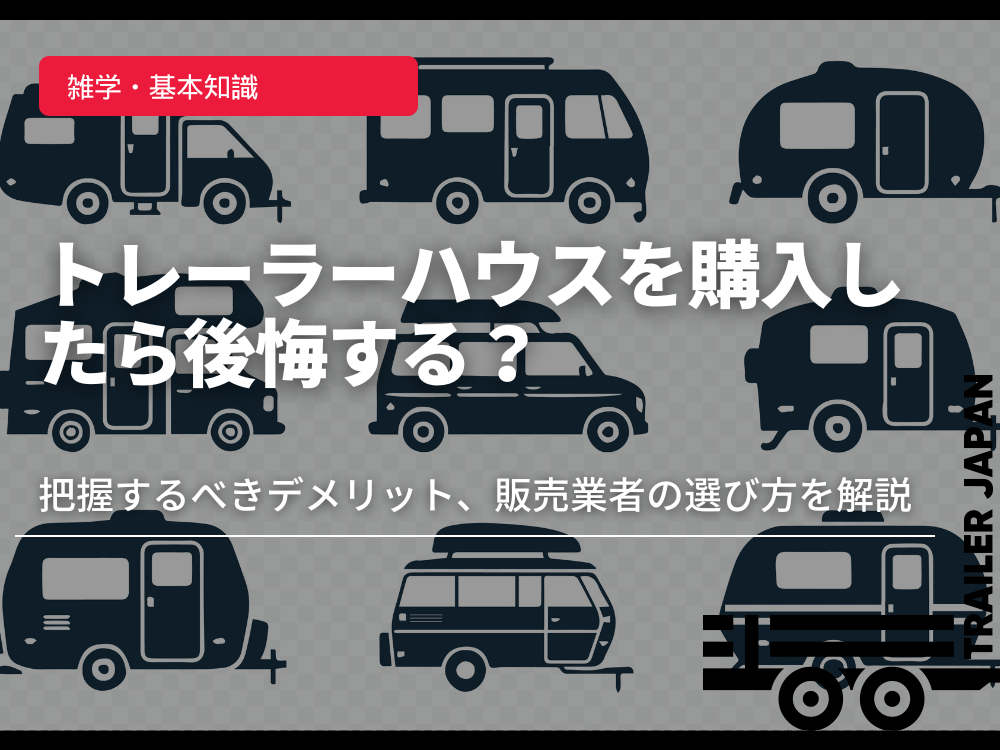 トレーラーハウスを購入したら後悔する？把握するべきデメリット、販売業者の選び方を解説