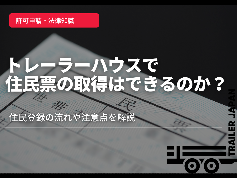 トレーラーハウスで住民票の取得はできるのか？住民登録の流れや注意点を解説