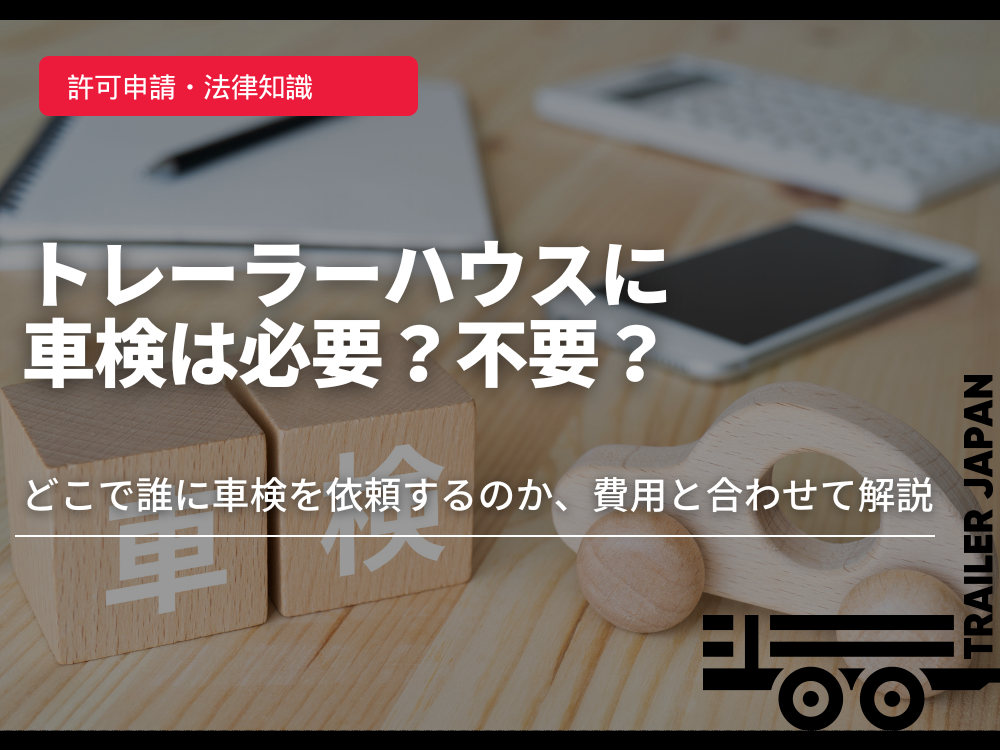 トレーラーハウスに車検は必要？不要？どこで誰に車検を依頼するのか、費用と合わせて解説