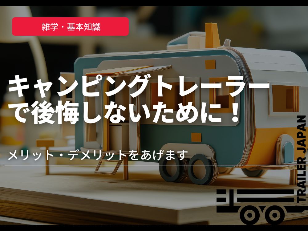キャンピングトレーラーで後悔しないために！メリット・デメリットをあげます