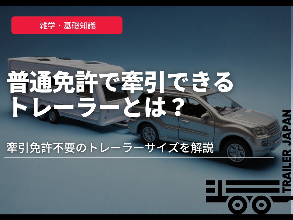 普通免許で牽引できるトレーラーとは？牽引免許不要のトレーラーサイズを解説