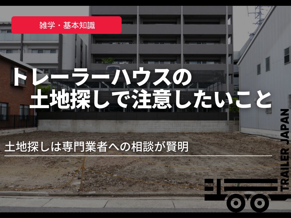 トレーラーハウスの土地探しで注意したいこと｜土地探しは専門業者への相談が賢明