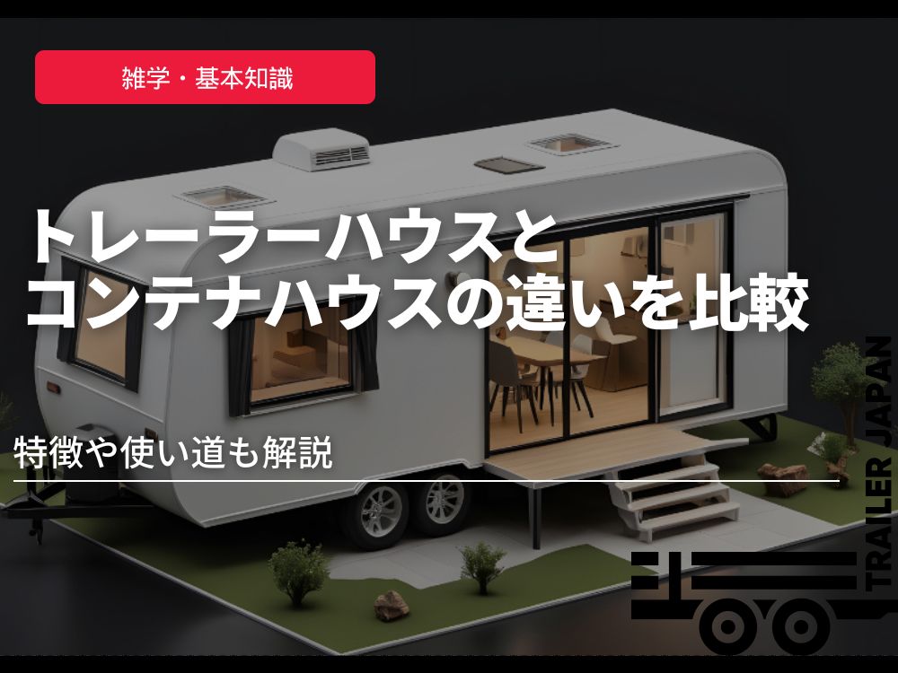 トレーラーハウスとコンテナハウスの違いを比較｜特徴や使い道も解説