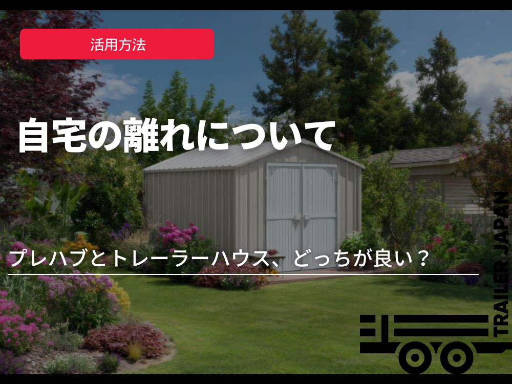 自宅の離れはプレハブとトレーラーハウス、どっちが良い？
